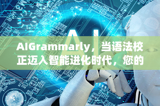 AIGrammarly，当语法校正迈入智能进化时代，您的终极写作解决方案-第1张图片-星博讯网络科技知识-SEO优化技巧|AI知识科普|互联网行业干货大全