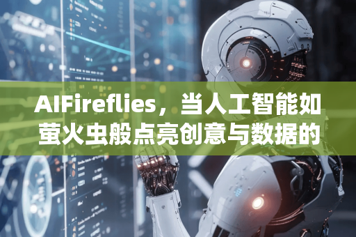 AIFireflies，当人工智能如萤火虫般点亮创意与数据的夜空-第1张图片-星博讯网络科技知识-SEO优化技巧|AI知识科普|互联网行业干货大全