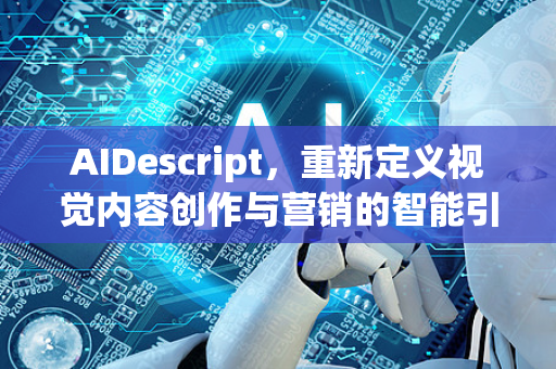 AIDescript，重新定义视觉内容创作与营销的智能引擎-第1张图片-星博讯网络科技知识-SEO优化技巧|AI知识科普|互联网行业干货大全