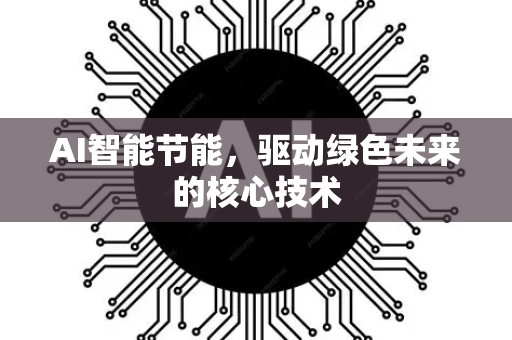 AI智能节能，驱动绿色未来的核心技术-第1张图片-星博讯网络科技知识-SEO优化技巧|AI知识科普|互联网行业干货大全