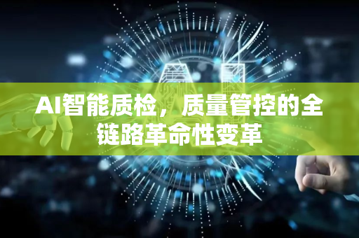 AI智能质检,质量管控的全链路革命性变革-第1张图片-星博讯网络科技知识-SEO优化技巧|AI知识科普|互联网行业干货大全 AI智能质检,质量管控的全链路革命性变革-第1张图片-星博讯网络科技知识-SEO优化技巧|AI知识科普|互联网行业干货大全