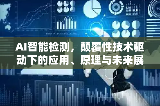 AI智能检测，颠覆性技术驱动下的应用、原理与未来展望-第1张图片-星博讯网络科技知识-SEO优化技巧|AI知识科普|互联网行业干货大全
