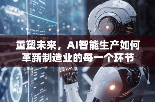 重塑未来，AI智能生产如何革新制造业的每一个环节-第1张图片-星博讯网络科技知识-SEO优化技巧|AI知识科普|互联网行业干货大全