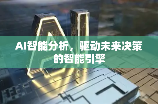 AI智能分析，驱动未来决策的智能引擎-第1张图片-星博讯网络科技知识-SEO优化技巧|AI知识科普|互联网行业干货大全