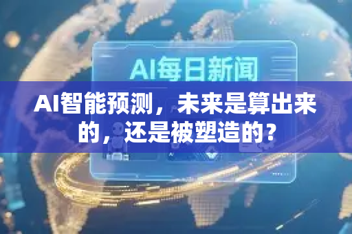 AI智能预测，未来是算出来的，还是被塑造的？-第1张图片-星博讯网络科技知识-SEO优化技巧|AI知识科普|互联网行业干货大全