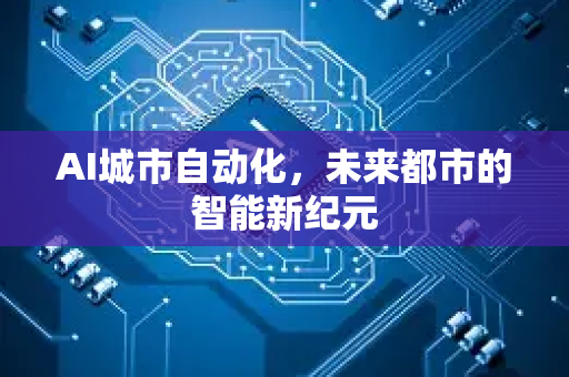 AI城市自动化，未来都市的智能新纪元-第1张图片-星博讯网络科技知识-SEO优化技巧|AI知识科普|互联网行业干货大全