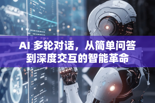 AI 多轮对话，从简单问答到深度交互的智能革命-第1张图片-星博讯网络科技知识-SEO优化技巧|AI知识科普|互联网行业干货大全