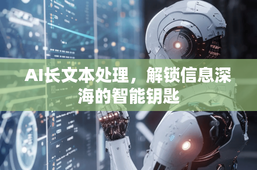 AI长文本处理，解锁信息深海的智能钥匙-第1张图片-星博讯网络科技知识-SEO优化技巧|AI知识科普|互联网行业干货大全