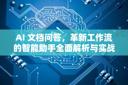 AI 文档问答，革新工作流的智能助手全面解析与实战指南-第1张图片-星博讯网络科技知识-SEO优化技巧|AI知识科普|互联网行业干货大全