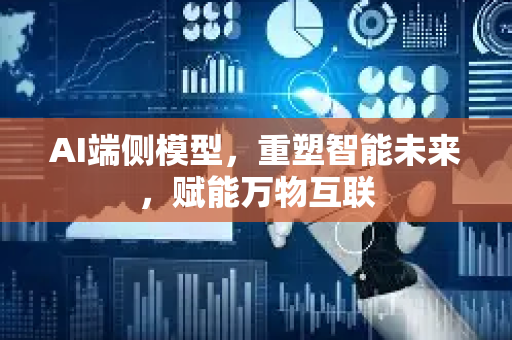 AI端侧模型，重塑智能未来，赋能万物互联-第1张图片-星博讯网络科技知识-SEO优化技巧|AI知识科普|互联网行业干货大全