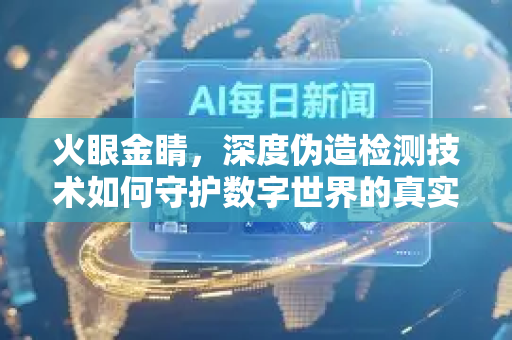 火眼金睛，深度伪造检测技术如何守护数字世界的真实-第1张图片-星博讯网络科技知识-SEO优化技巧|AI知识科普|互联网行业干货大全