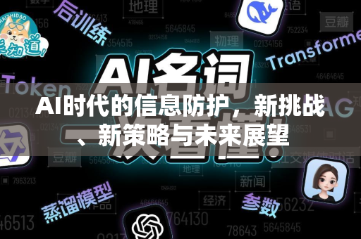 AI时代的信息防护，新挑战、新策略与未来展望-第1张图片-星博讯网络科技知识-SEO优化技巧|AI知识科普|互联网行业干货大全