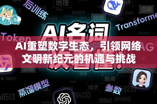 AI重塑数字生态，引领网络文明新纪元的机遇与挑战-第1张图片-星博讯网络科技知识-SEO优化技巧|AI知识科普|互联网行业干货大全