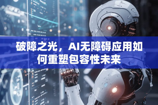 破障之光,AI无障碍应用如何重塑包容性未来-第1张图片-星博讯网络科技知识-SEO优化技巧|AI知识科普|互联网行业干货大全 破障之光,AI无障碍应用如何重塑包容性未来-第1张图片-星博讯网络科技知识-SEO优化技巧|AI知识科普|互联网行业干货大全