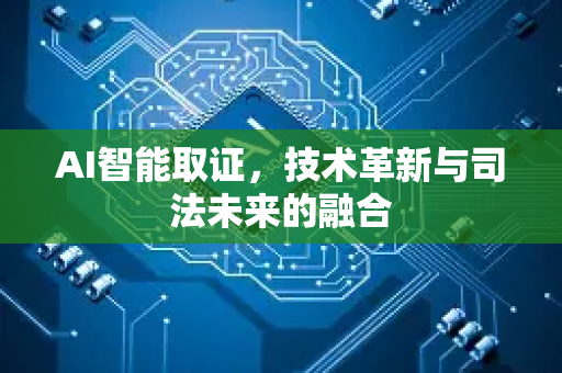 AI智能取证，技术革新与司法未来的融合