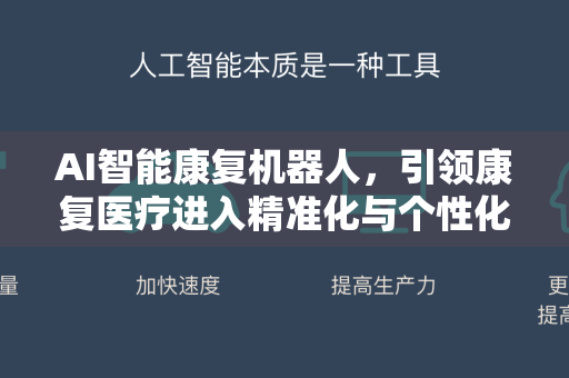 AI智能康复机器人,引领康复医疗进入精准化与个性化新时代-第1张图片-星博讯网络科技知识-SEO优化技巧|AI知识科普|互联网行业干货大全 AI智能康复机器人,引领康复医疗进入精准化与个性化新时代-第1张图片-星博讯网络科技知识-SEO优化技巧|AI知识科普|互联网行业干货大全