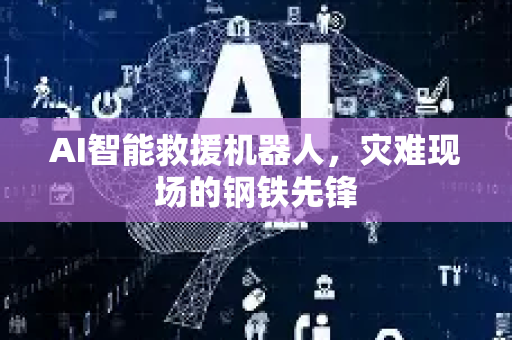 AI智能救援机器人,灾难现场的钢铁先锋-第1张图片-星博讯网络科技知识-SEO优化技巧|AI知识科普|互联网行业干货大全 AI智能救援机器人,灾难现场的钢铁先锋-第1张图片-星博讯网络科技知识-SEO优化技巧|AI知识科普|互联网行业干货大全
