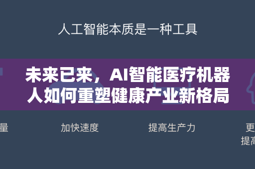 未来已来,AI智能医疗机器人如何重塑健康产业新格局-第1张图片-星博讯网络科技知识-SEO优化技巧|AI知识科普|互联网行业干货大全 未来已来,AI智能医疗机器人如何重塑健康产业新格局-第1张图片-星博讯网络科技知识-SEO优化技巧|AI知识科普|互联网行业干货大全