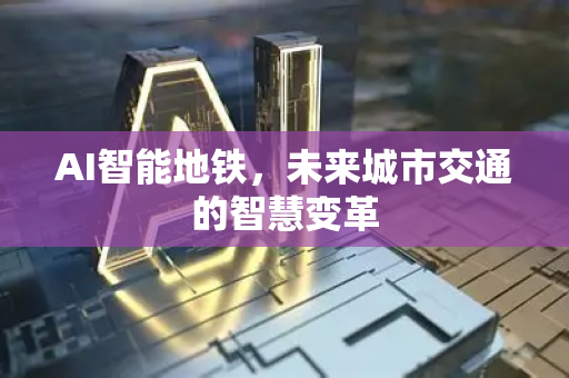 AI智能地铁，未来城市交通的智慧变革-第1张图片-星博讯网络科技知识-SEO优化技巧|AI知识科普|互联网行业干货大全