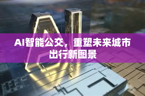 AI智能公交，重塑未来城市出行新图景-第1张图片-星博讯网络科技知识-SEO优化技巧|AI知识科普|互联网行业干货大全