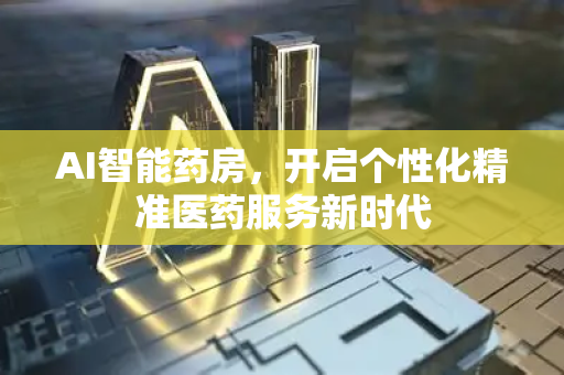AI智能药房，开启个性化精准医药服务新时代
