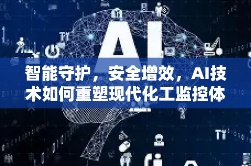 智能守护，安全增效，AI技术如何重塑现代化工监控体系-第1张图片-星博讯网络科技知识-SEO优化技巧|AI知识科普|互联网行业干货大全