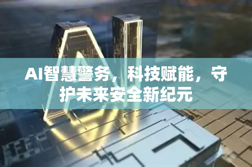 AI智慧警务,科技赋能,守护未来安全新纪元-第1张图片-星博讯网络科技知识-SEO优化技巧|AI知识科普|互联网行业干货大全 AI智慧警务,科技赋能,守护未来安全新纪元-第1张图片-星博讯网络科技知识-SEO优化技巧|AI知识科普|互联网行业干货大全
