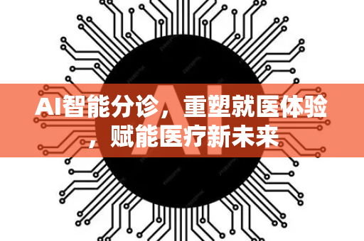 AI智能分诊，重塑就医体验，赋能医疗新未来