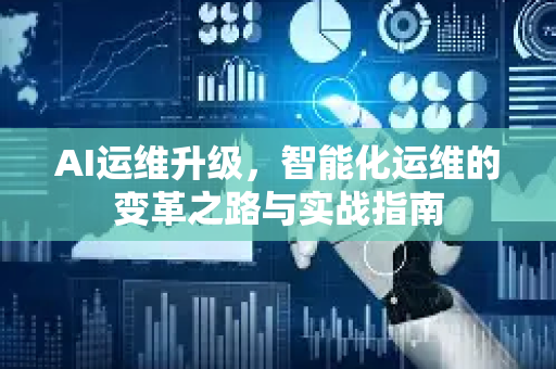 AI运维升级,智能化运维的变革之路与实战指南-第1张图片-星博讯网络科技知识-SEO优化技巧|AI知识科普|互联网行业干货大全 AI运维升级,智能化运维的变革之路与实战指南-第1张图片-星博讯网络科技知识-SEO优化技巧|AI知识科普|互联网行业干货大全