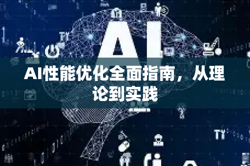 AI性能优化全面指南,从理论到实践-第1张图片-星博讯网络科技知识-SEO优化技巧|AI知识科普|互联网行业干货大全 AI性能优化全面指南,从理论到实践-第1张图片-星博讯网络科技知识-SEO优化技巧|AI知识科普|互联网行业干货大全