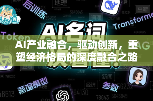 AI产业融合,驱动创新,重塑经济格局的深度融合之路-第1张图片-星博讯网络科技知识-SEO优化技巧|AI知识科普|互联网行业干货大全 AI产业融合,驱动创新,重塑经济格局的深度融合之路-第1张图片-星博讯网络科技知识-SEO优化技巧|AI知识科普|互联网行业干货大全