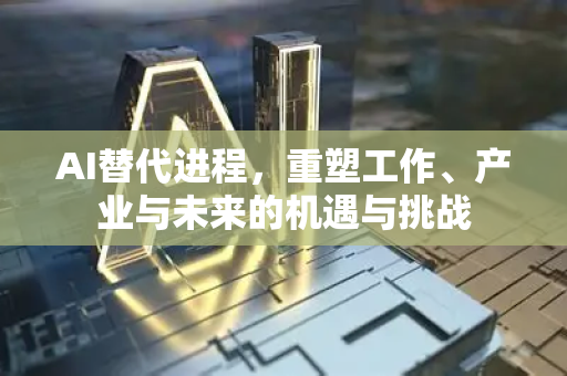 AI替代进程,重塑工作、产业与未来的机遇与挑战-第1张图片-星博讯网络科技知识-SEO优化技巧|AI知识科普|互联网行业干货大全 AI替代进程,重塑工作、产业与未来的机遇与挑战-第1张图片-星博讯网络科技知识-SEO优化技巧|AI知识科普|互联网行业干货大全
