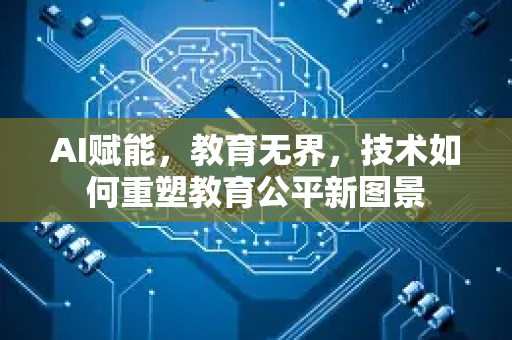 AI赋能,教育无界,技术如何重塑教育公平新图景-第1张图片-星博讯网络科技知识-SEO优化技巧|AI知识科普|互联网行业干货大全 AI赋能,教育无界,技术如何重塑教育公平新图景-第1张图片-星博讯网络科技知识-SEO优化技巧|AI知识科普|互联网行业干货大全