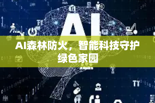AI森林防火，智能科技守护绿色家园-第1张图片-星博讯网络科技知识-SEO优化技巧|AI知识科普|互联网行业干货大全