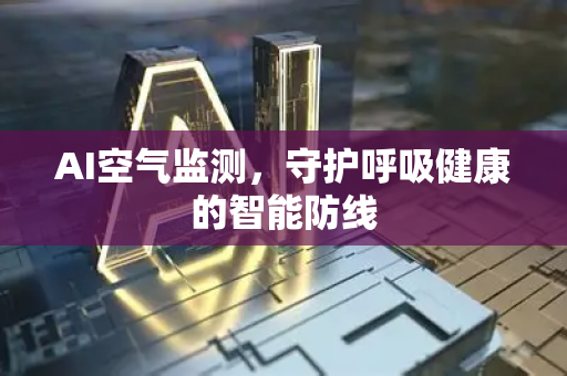 AI空气监测，守护呼吸健康的智能防线-第1张图片-星博讯网络科技知识-SEO优化技巧|AI知识科普|互联网行业干货大全