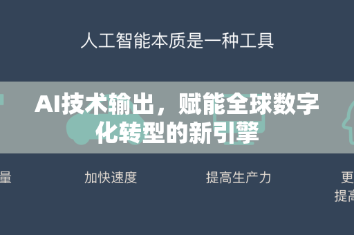 AI技术输出，赋能全球数字化转型的新引擎-第1张图片-星博讯网络科技知识-SEO优化技巧|AI知识科普|互联网行业干货大全
