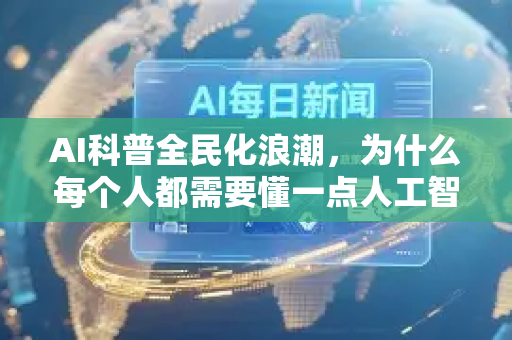 AI科普全民化浪潮，为什么每个人都需要懂一点人工智能？-第1张图片-星博讯网络科技知识-SEO优化技巧|AI知识科普|互联网行业干货大全