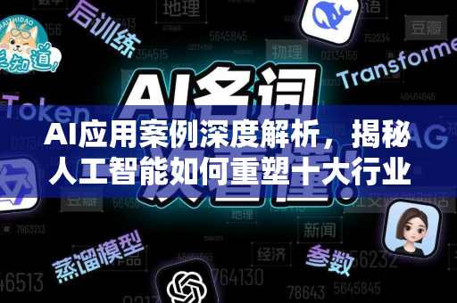 AI应用案例深度解析，揭秘人工智能如何重塑十大行业未来-第1张图片-星博讯网络科技知识-SEO优化技巧|AI知识科普|互联网行业干货大全
