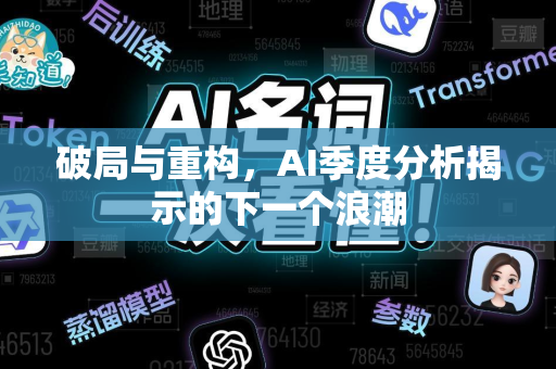 破局与重构，AI季度分析揭示的下一个浪潮-第1张图片-星博讯网络科技知识-SEO优化技巧|AI知识科普|互联网行业干货大全