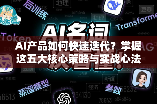 AI产品如何快速迭代？掌握这五大核心策略与实战心法-第1张图片-星博讯网络科技知识-SEO优化技巧|AI知识科普|互联网行业干货大全