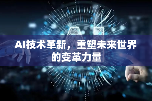 AI技术革新，重塑未来世界的变革力量-第1张图片-星博讯网络科技知识-SEO优化技巧|AI知识科普|互联网行业干货大全