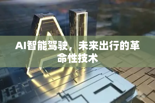 AI智能驾驶，未来出行的革命性技术-第1张图片-星博讯网络科技知识-SEO优化技巧|AI知识科普|互联网行业干货大全