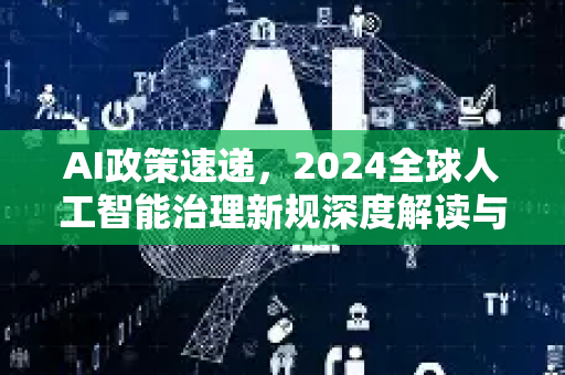 AI政策速递,2024全球人工智能治理新规深度解读与趋势前瞻-第1张图片-星博讯网络科技知识-SEO优化技巧|AI知识科普|互联网行业干货大全 AI政策速递,2024全球人工智能治理新规深度解读与趋势前瞻-第1张图片-星博讯网络科技知识-SEO优化技巧|AI知识科普|互联网行业干货大全