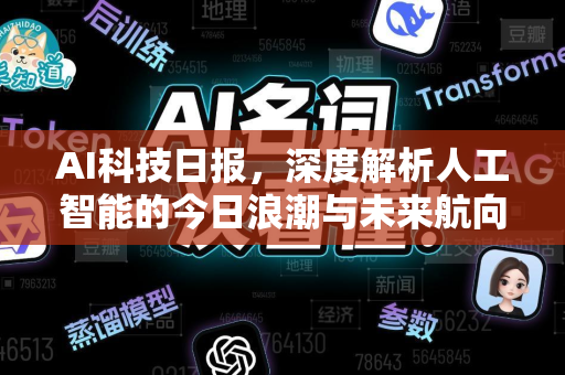 AI科技日报，深度解析人工智能的今日浪潮与未来航向-第1张图片-星博讯网络科技知识-SEO优化技巧|AI知识科普|互联网行业干货大全