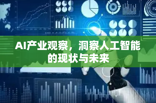AI产业观察，洞察人工智能的现状与未来-第1张图片-星博讯网络科技知识-SEO优化技巧|AI知识科普|互联网行业干货大全
