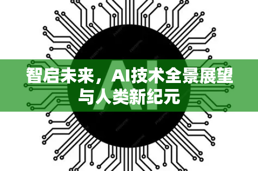 智启未来，AI技术全景展望与人类新纪元-第1张图片-星博讯网络科技知识-SEO优化技巧|AI知识科普|互联网行业干货大全