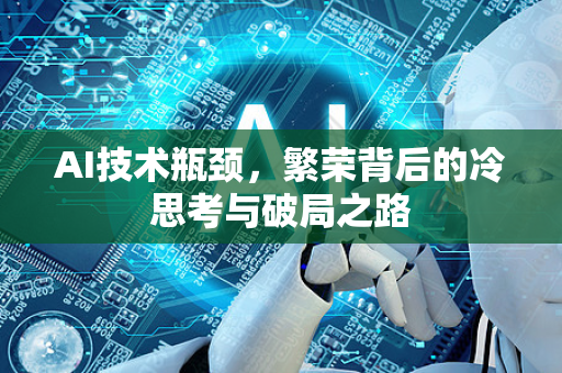 AI技术瓶颈，繁荣背后的冷思考与破局之路-第1张图片-星博讯网络科技知识-SEO优化技巧|AI知识科普|互联网行业干货大全