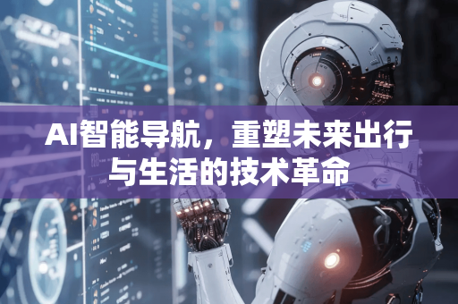 AI智能导航，重塑未来出行与生活的技术革命