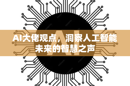 AI大佬观点，洞察人工智能未来的智慧之声-第1张图片-星博讯网络科技知识-SEO优化技巧|AI知识科普|互联网行业干货大全