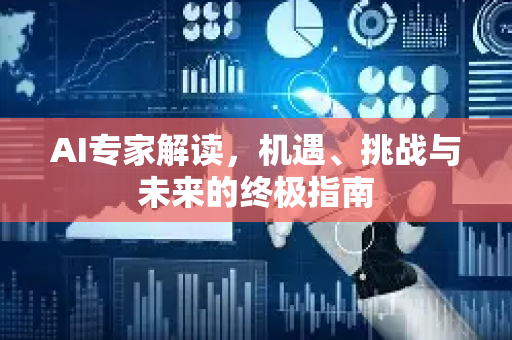 AI专家解读，机遇、挑战与未来的终极指南-第1张图片-星博讯网络科技知识-SEO优化技巧|AI知识科普|互联网行业干货大全